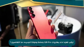 ترقب قفزة أداء بطاريات Galaxy S26 Pro وEdge الجديدة: ما التفاصيل؟